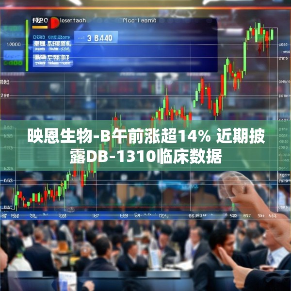 映恩生物-B午前涨超14% 近期披露DB-1310临床数据