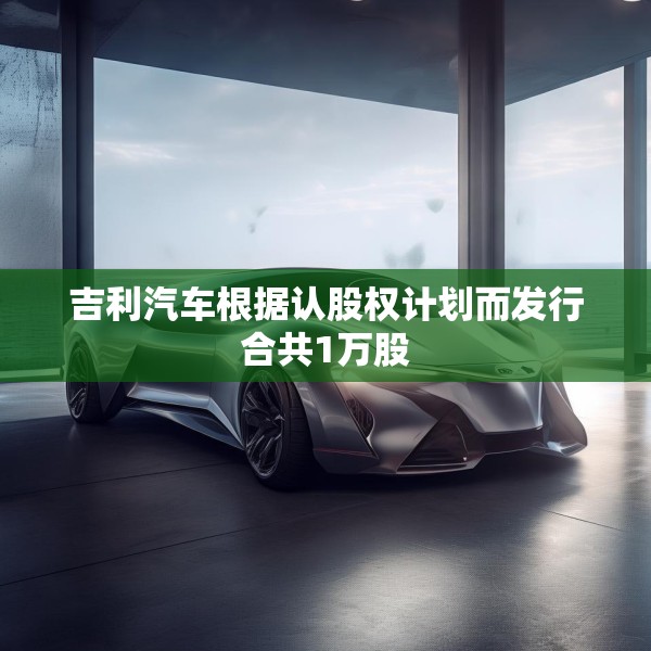 吉利汽车根据认股权计划而发行合共1万股