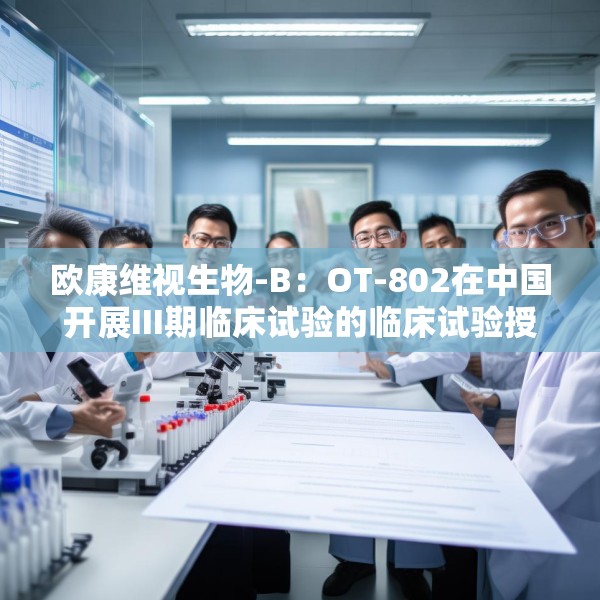 欧康维视生物-B：OT-802在中国开展III期临床试验的临床试验授权获批
