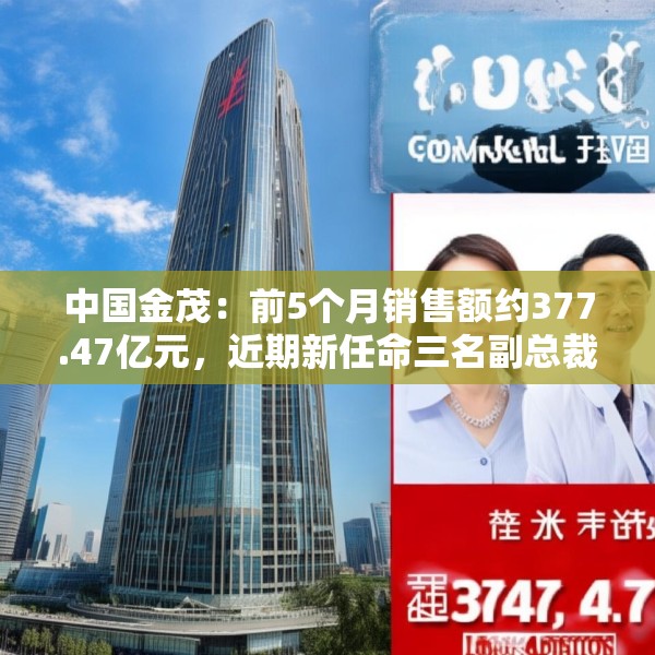 中国金茂：前5个月销售额约377.47亿元，近期新任命三名副总裁