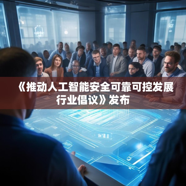 《推动人工智能安全可靠可控发展行业倡议》发布