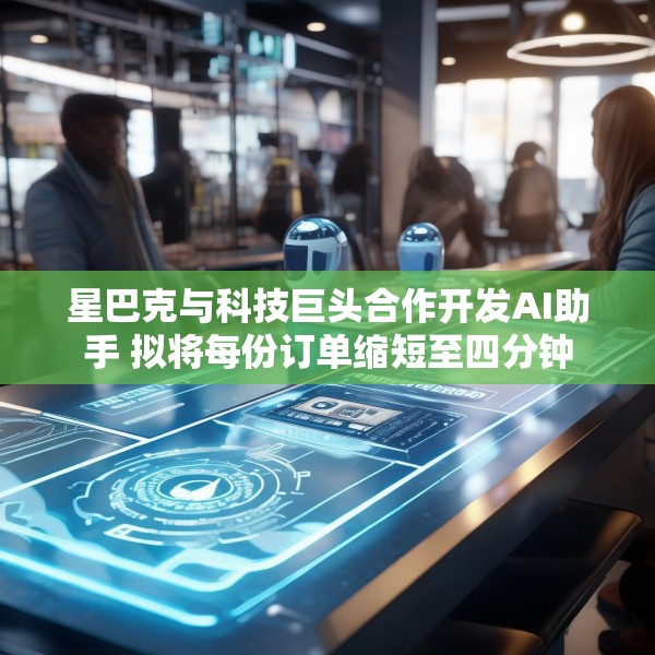 星巴克与科技巨头合作开发AI助手 拟将每份订单缩短至四分钟