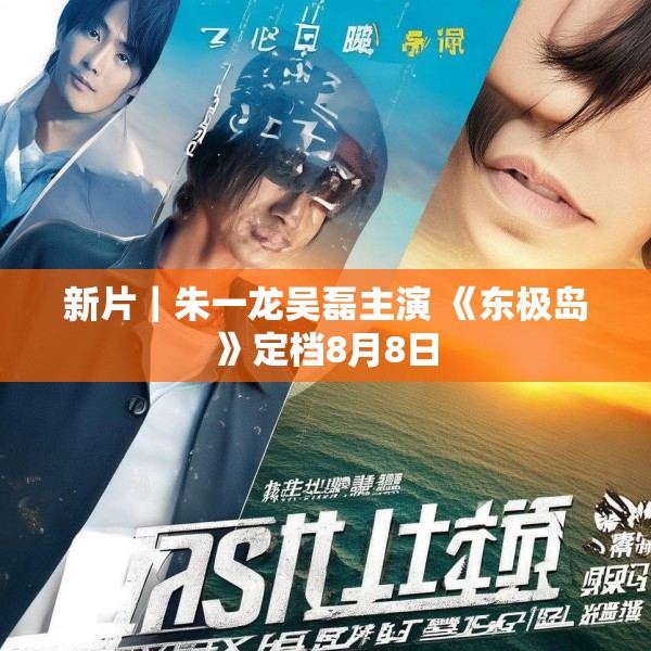 新片｜朱一龙吴磊主演 《东极岛》定档8月8日