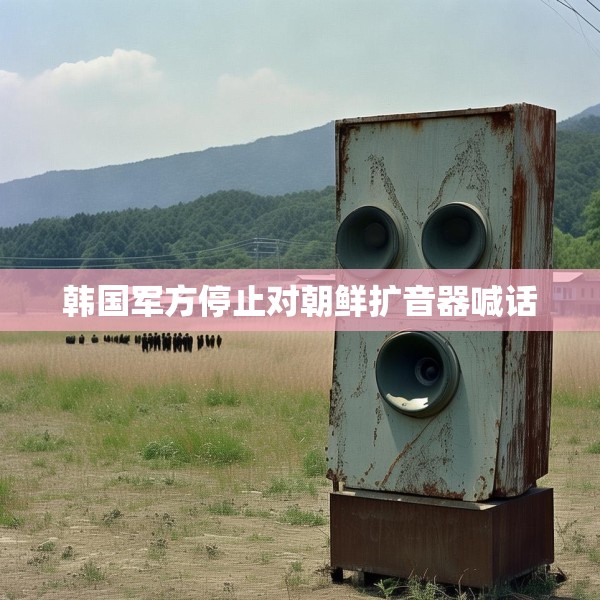 韩国军方停止对朝鲜扩音器喊话