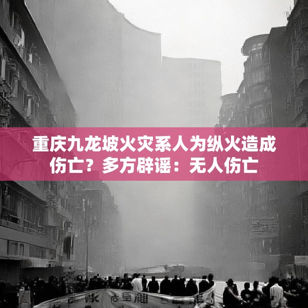 重庆九龙坡火灾系人为纵火造成伤亡？多方辟谣：无人伤亡