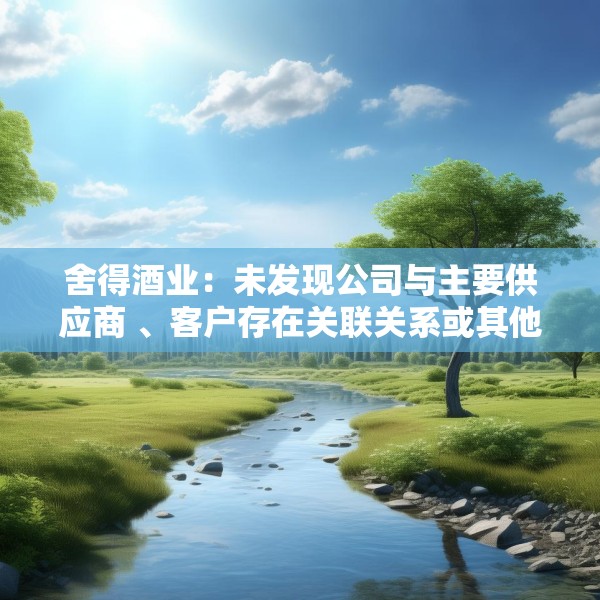 舍得酒业：未发现公司与主要供应商 、客户存在关联关系或其他潜在利益关系