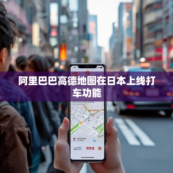 阿里巴巴高德地图在日本上线打车功能