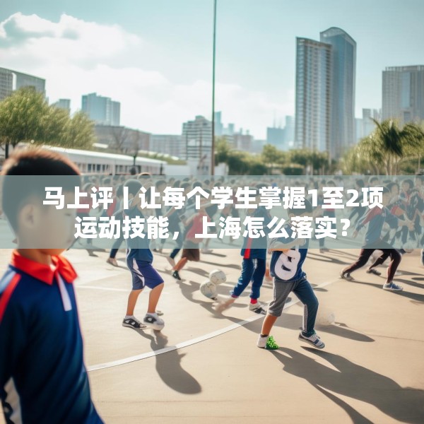 马上评丨让每个学生掌握1至2项运动技能，上海怎么落实？