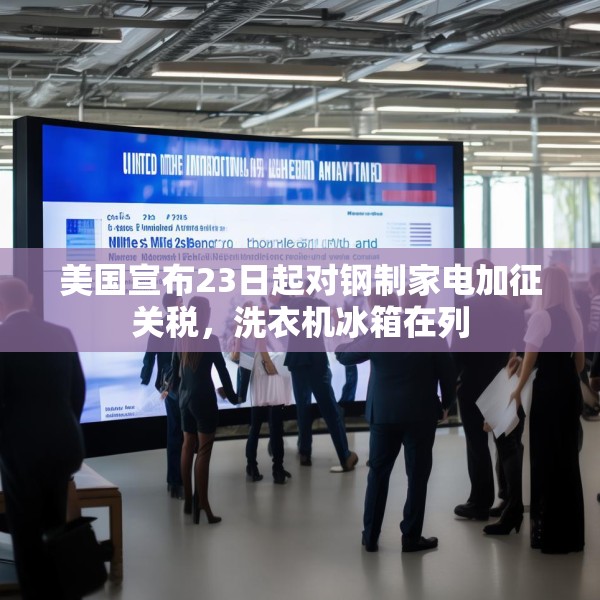 美国宣布23日起对钢制家电加征关税，洗衣机冰箱在列