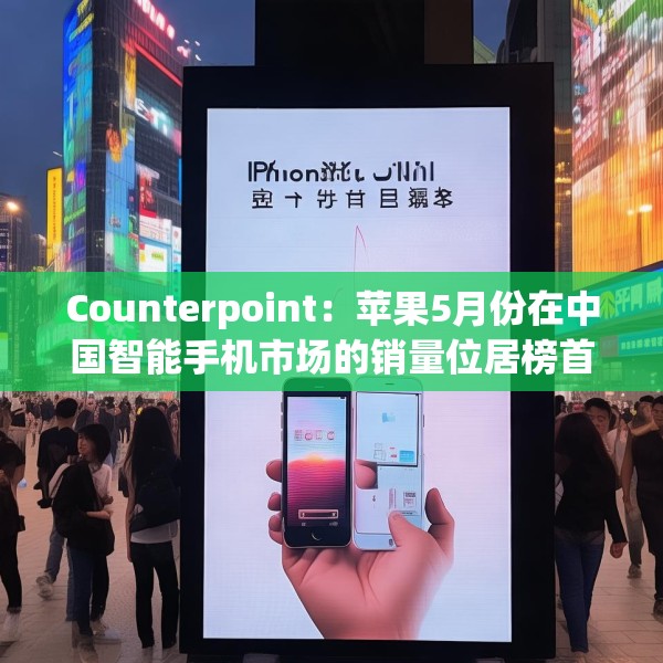 Counterpoint：苹果5月份在中国智能手机市场的销量位居榜首