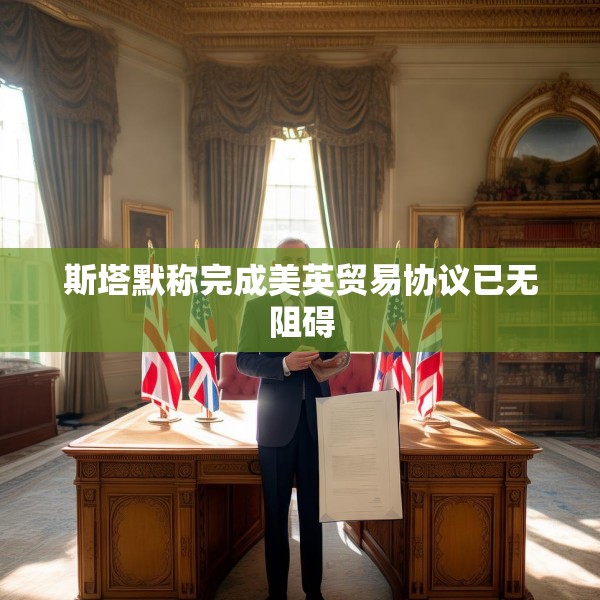 斯塔默称完成美英贸易协议已无阻碍