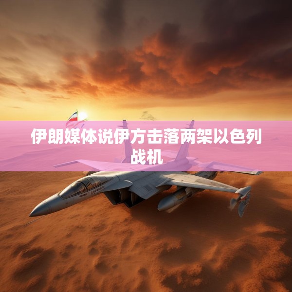 伊朗媒体说伊方击落两架以色列战机
