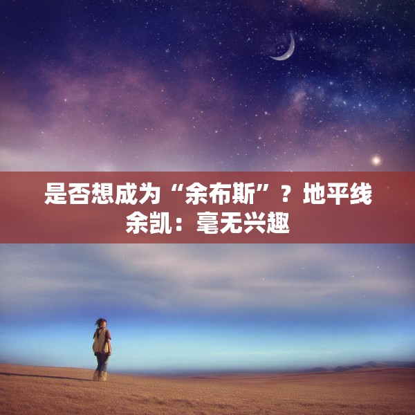 是否想成为“余布斯”？地平线余凯：毫无兴趣
