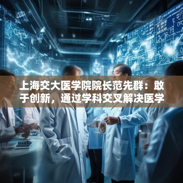 上海交大医学院院长范先群：敢于创新，通过学科交叉解决医学难题