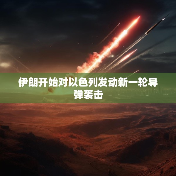 伊朗开始对以色列发动新一轮导弹袭击
