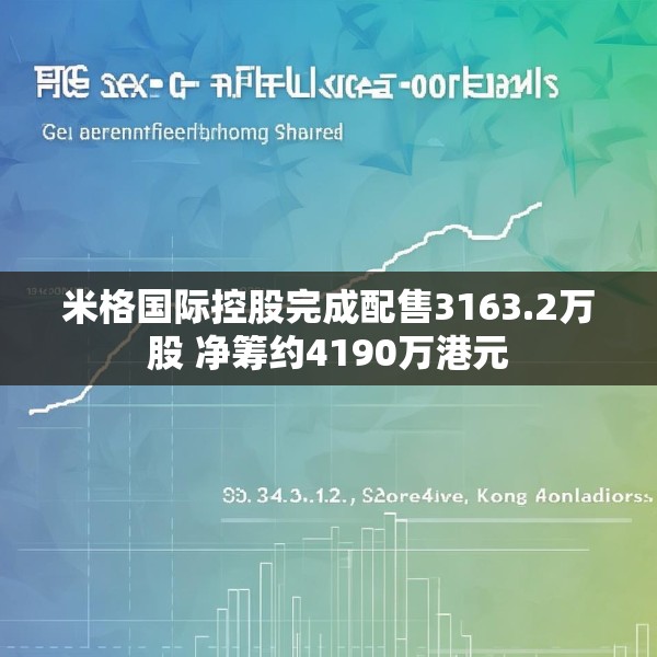米格国际控股完成配售3163.2万股 净筹约4190万港元