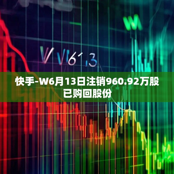 快手-W6月13日注销960.92万股已购回股份