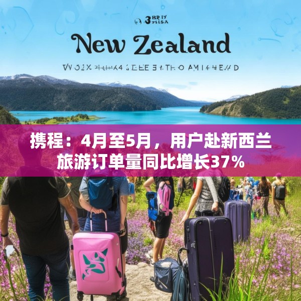 携程：4月至5月，用户赴新西兰旅游订单量同比增长37%