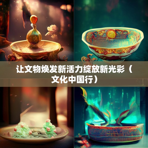 让文物焕发新活力绽放新光彩（文化中国行）