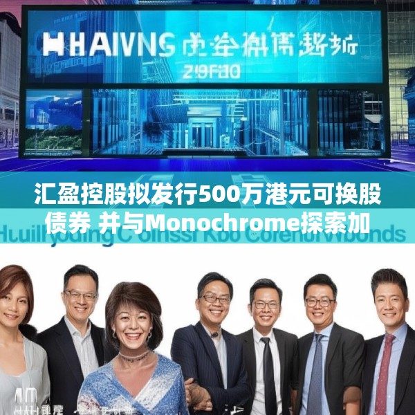 汇盈控股拟发行500万港元可换股债券 并与Monochrome探索加密业务合作